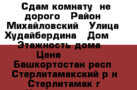 Сдам комнату  не дорого › Район ­ Михайловский › Улица ­ Худайбердина › Дом ­ 73 › Этажность дома ­ 9 › Цена ­ 4 500 - Башкортостан респ., Стерлитамакский р-н, Стерлитамак г. Недвижимость » Квартиры аренда   . Башкортостан респ.